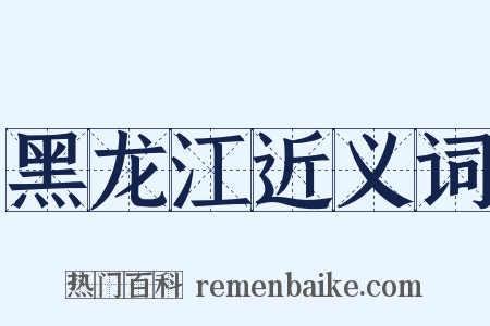 黑龙江近义词是什么意思的图片